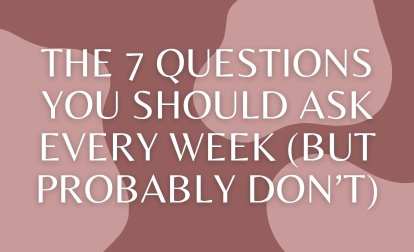 The 7 Questions You Should Ask Every Week (But Probably Don’t)