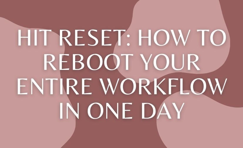 Hit Reset: How to Reboot Your Entire Workflow in One Day