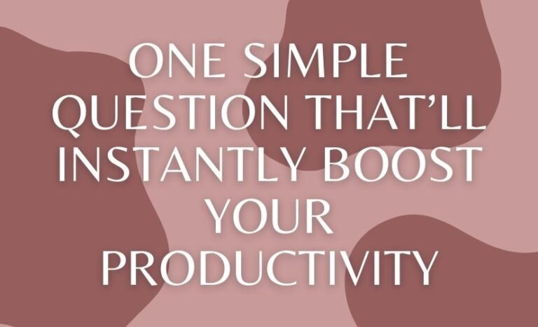 One Simple Question That’ll Instantly Boost Your Productivity
