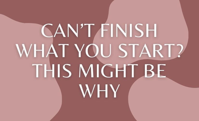 Can’t Finish What You Start? This Might Be Why