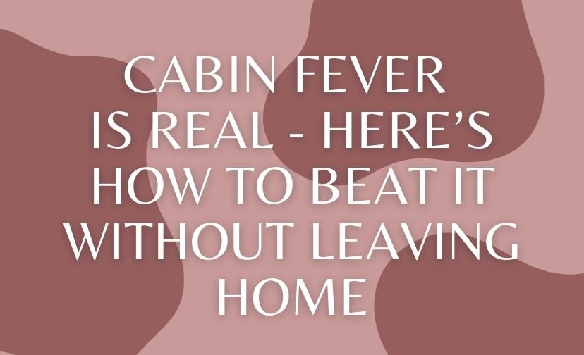 Cabin Fever Is Real - Here’s How to Beat It Without Leaving Home