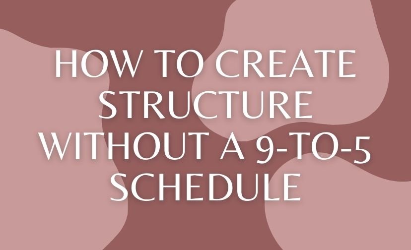 How to Create Structure Without a 9-to-5 Schedule