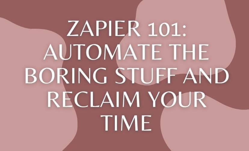 Zapier 101: Automate the Boring Stuff and Reclaim Your Time