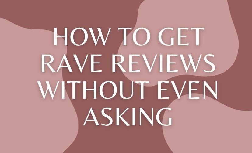 How to Get Rave Reviews Without Even Asking