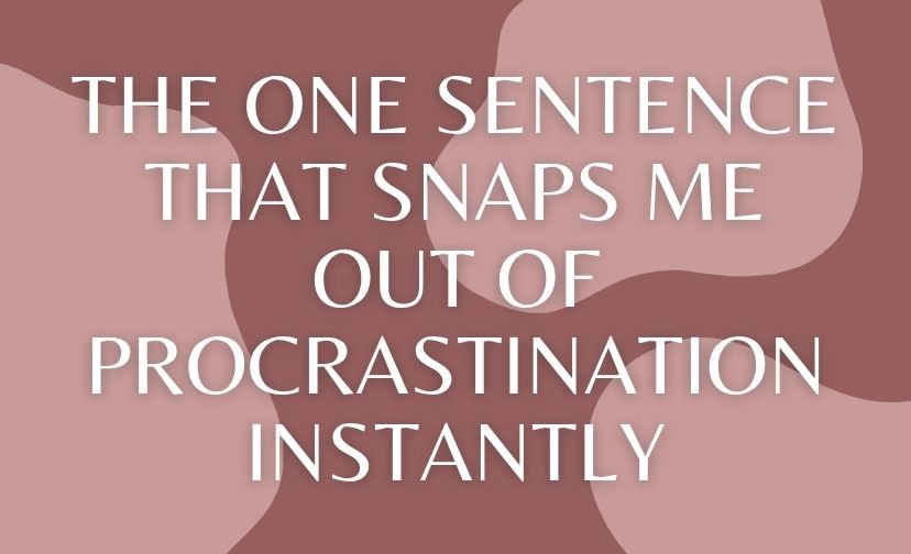 The One Sentence That Snaps Me Out of Procrastination Instantly