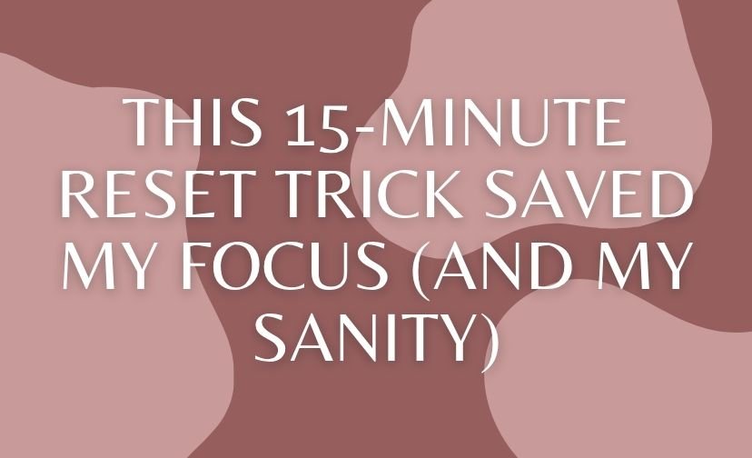 This 15-Minute Reset Trick Saved My Focus (And My Sanity)