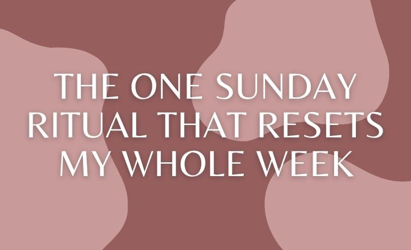 The One Sunday Ritual That Resets My Whole Week