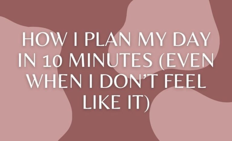 How I Plan My Day in 10 Minutes (Even When I Don’t Feel Like It)