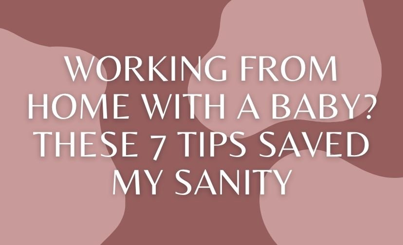 Working From Home With a Baby? These 7 Tips Saved My Sanity