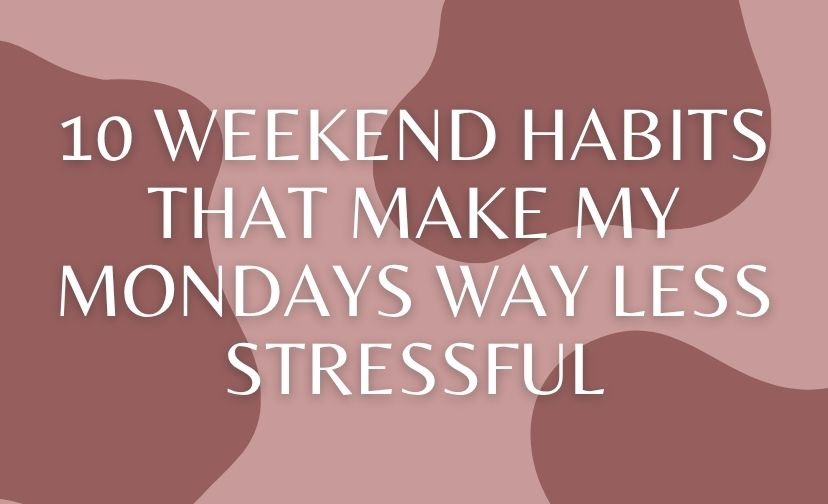 10 Weekend Habits That Make My Mondays Way Less Stressful