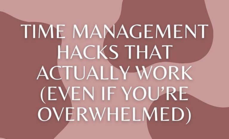 Time Management Hacks That Actually Work (Even If You’re Overwhelmed)