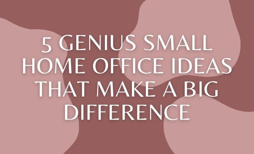 5 Genius Small Home Office Ideas That Make a Big Difference