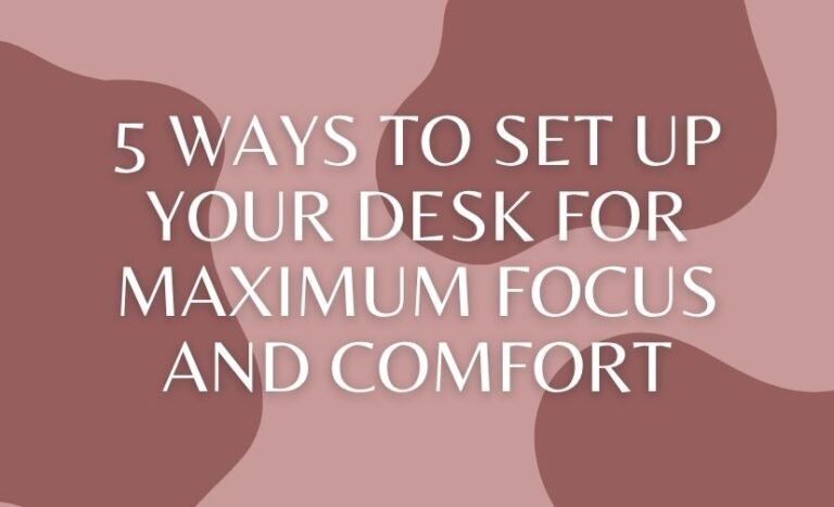 5 Ways to Set Up Your Desk for Maximum Focus and Comfort