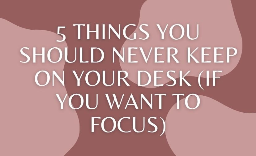 5 Things You Should Never Keep on Your Desk (If You Want to Focus)