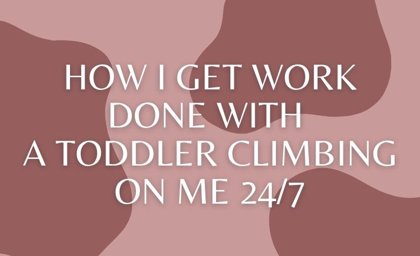 How I Get Work Done With a Toddler Climbing On Me 24/7